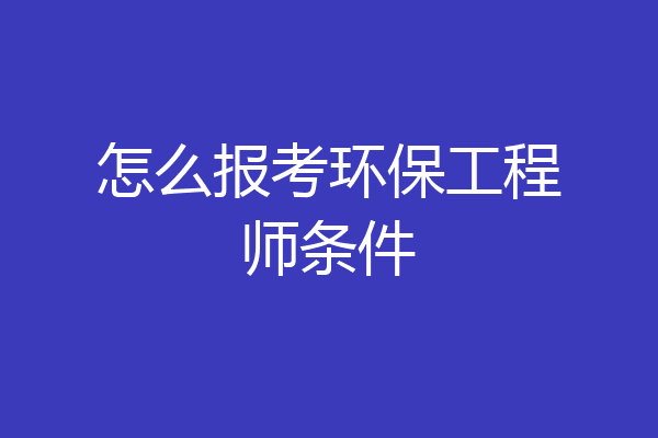 怎么报考环保工程师条件