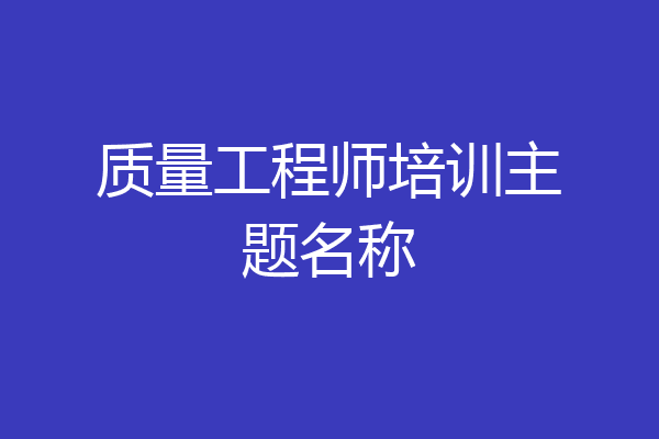 质量工程师培训主题名称