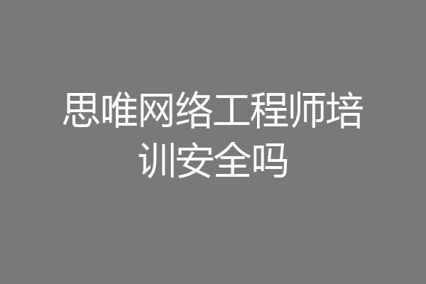 思唯网络工程师培训安全吗