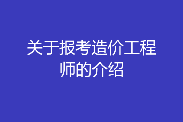 关于报考造价工程师的介绍