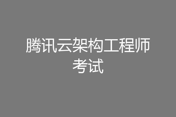 腾讯云架构工程师考试