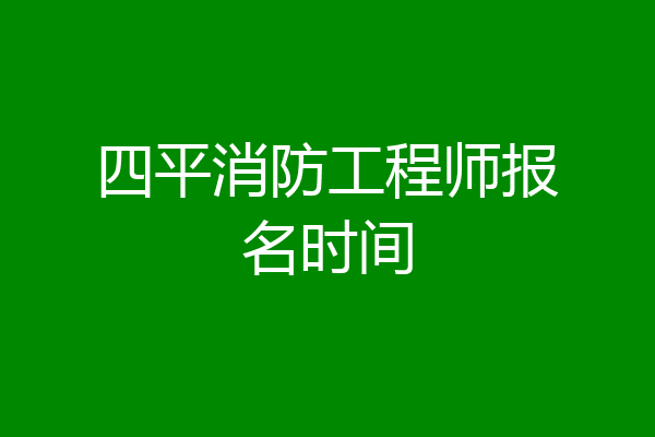 四平消防工程师报名时间