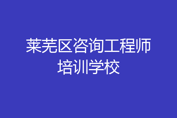 莱芜区咨询工程师培训学校