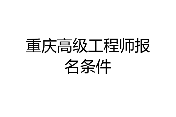重庆高级工程师报名条件