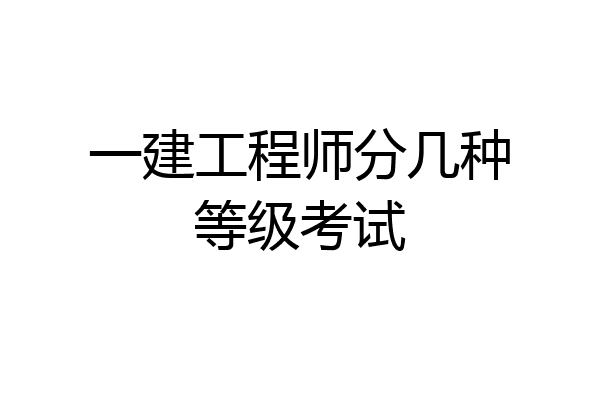一建工程师分几种等级考试