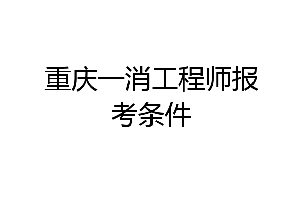 重庆一消工程师报考条件