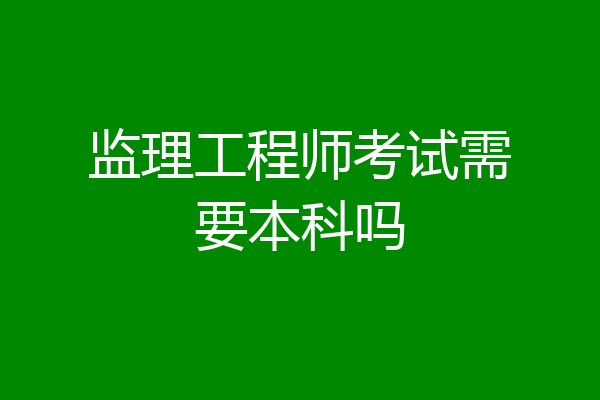 监理工程师考试需要本科吗
