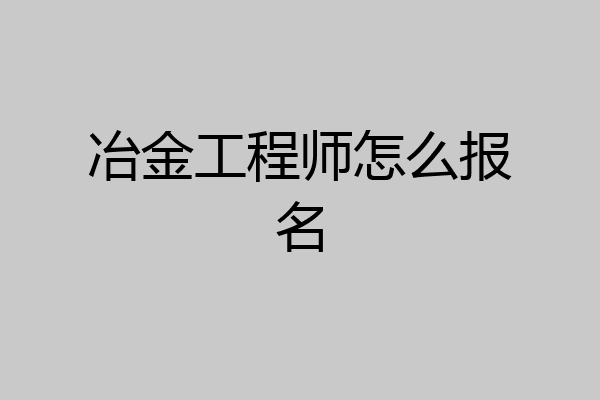 冶金工程师怎么报名
