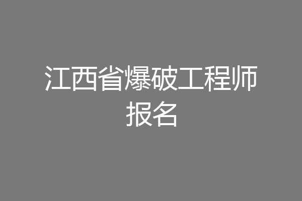 江西省爆破工程师报名