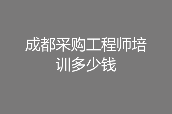 成都采购工程师培训多少钱