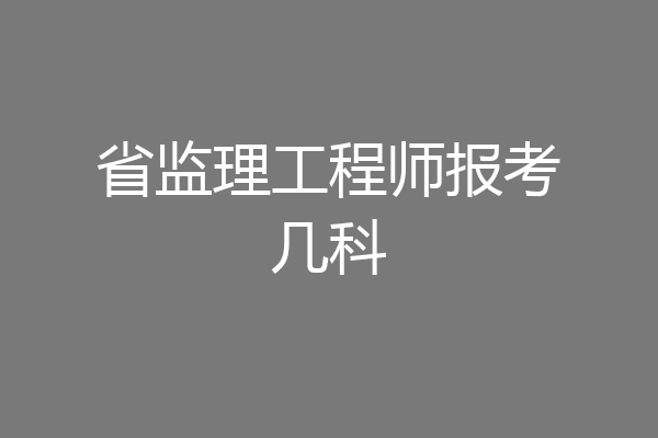 省监理工程师报考几科