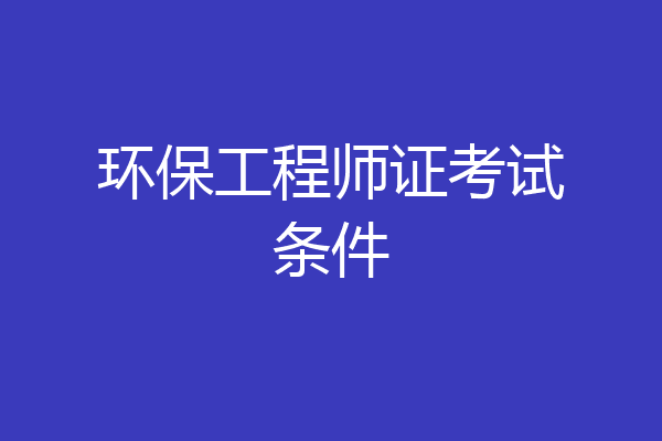 环保工程师证考试条件