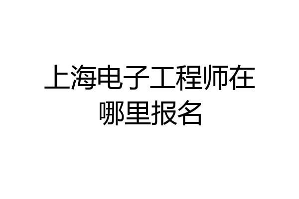 上海电子工程师在哪里报名
