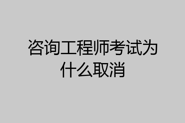 咨询工程师考试为什么取消