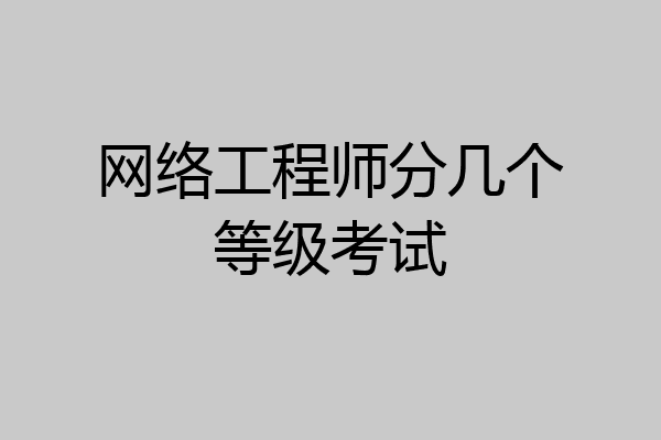 网络工程师分几个等级考试