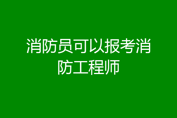 消防员可以报考消防工程师