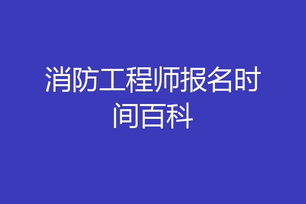 消防工程师报名时间百科