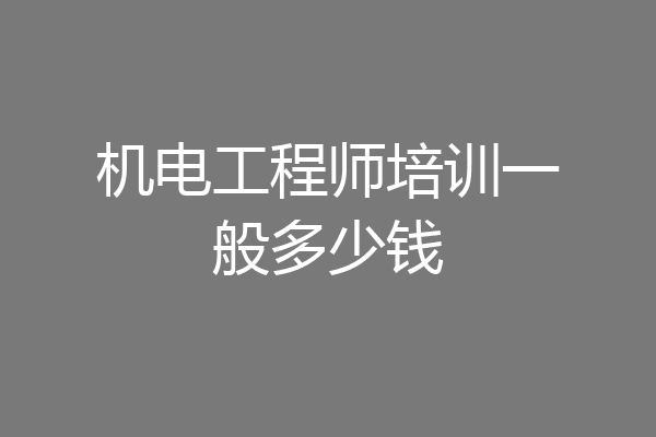 机电工程师培训一般多少钱