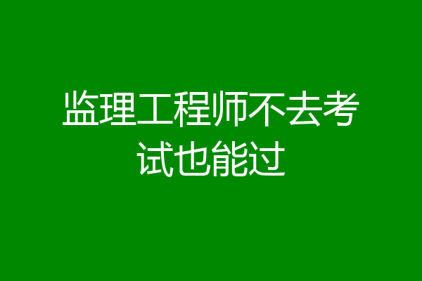 监理工程师不去考试也能过