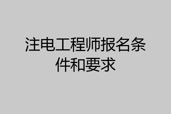 注电工程师报名条件和要求