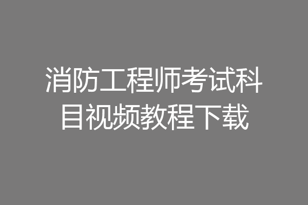 消防工程师考试科目视频教程下载