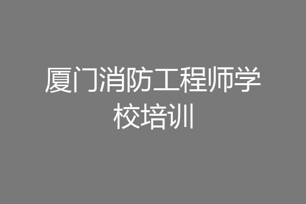 厦门消防工程师学校培训