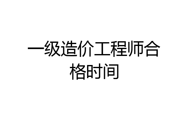 一级造价工程师合格时间