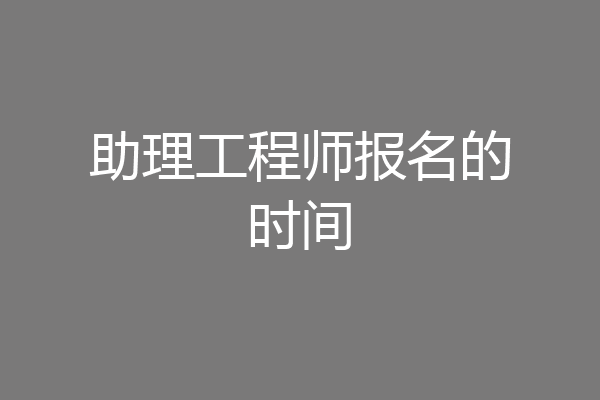 助理工程师报名的时间