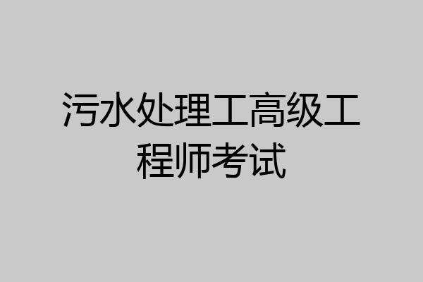 污水处理工高级工程师考试