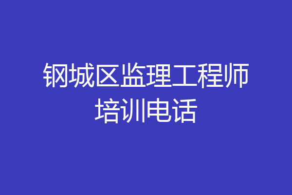 钢城区监理工程师培训电话