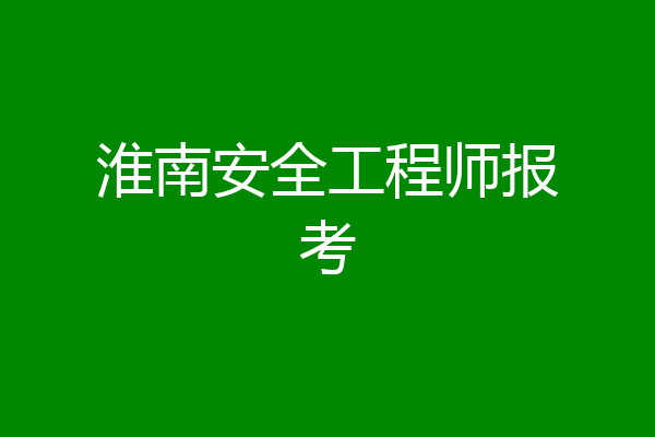 淮南安全工程师报考