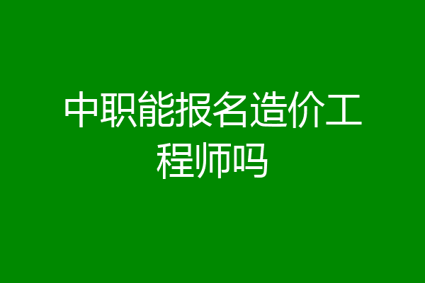 中职能报名造价工程师吗