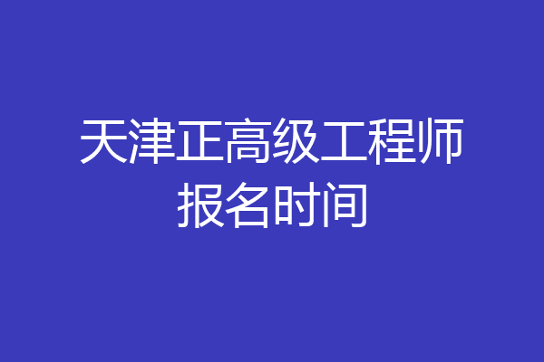 天津正高级工程师报名时间