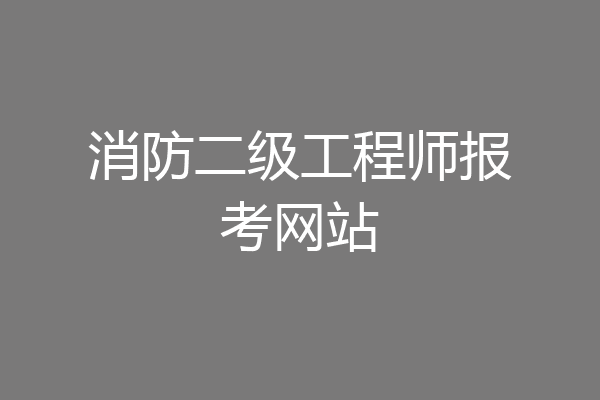 消防二级工程师报考网站