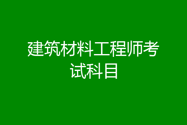 建筑材料工程师考试科目