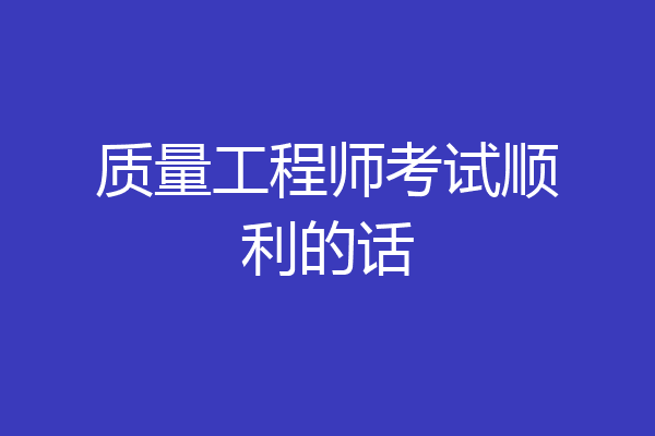 质量工程师考试顺利的话