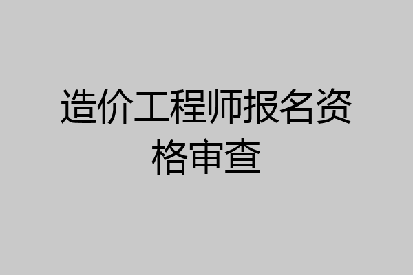 造价工程师报名资格审查