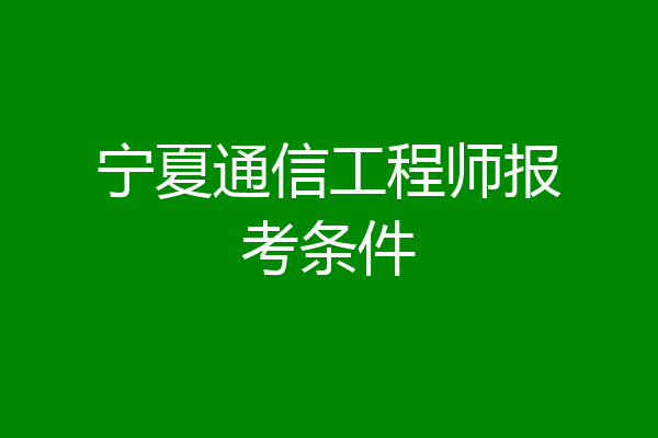 宁夏通信工程师报考条件