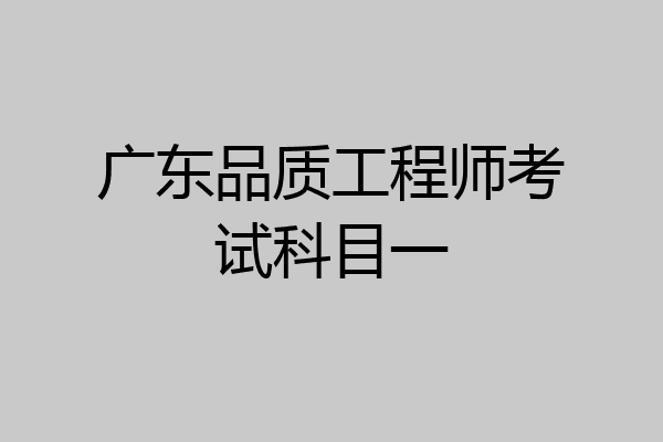 广东品质工程师考试科目一