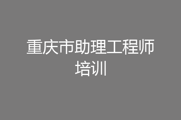 重庆市助理工程师培训