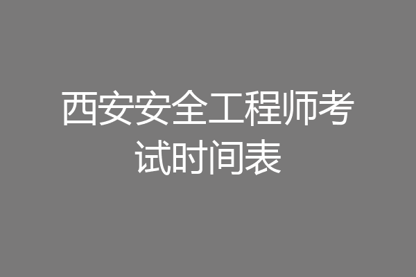 西安安全工程师考试时间表