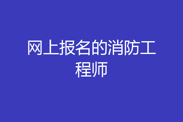 网上报名的消防工程师