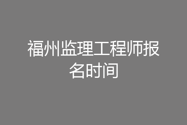 福州监理工程师报名时间