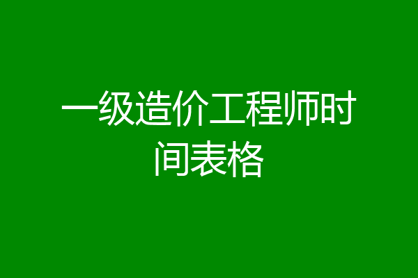 一级造价工程师时间表格