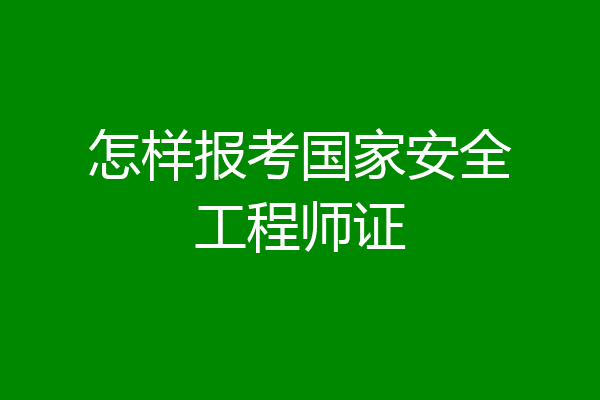 怎样报考国家安全工程师证