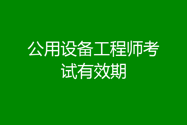 公用设备工程师考试有效期