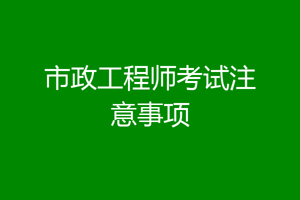 市政工程师考试注意事项