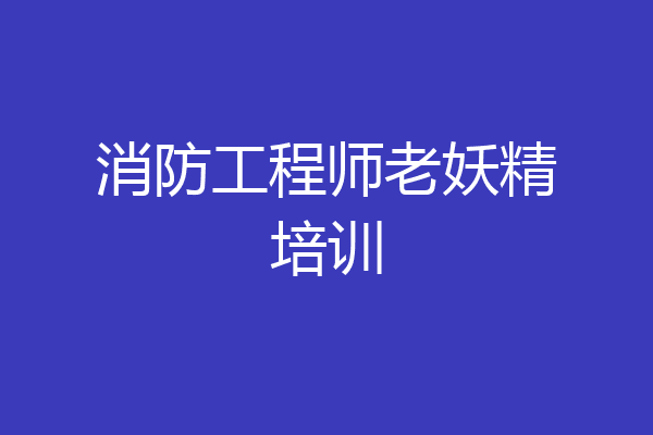 消防工程师老妖精培训