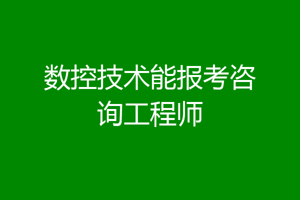 数控技术能报考咨询工程师