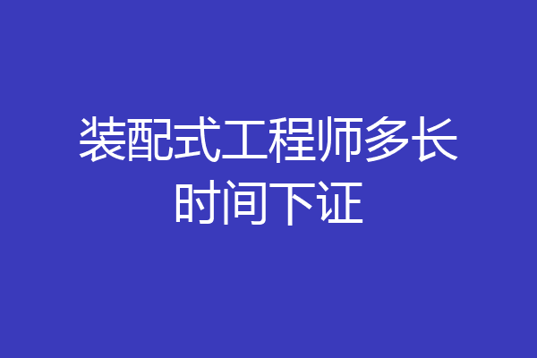装配式工程师多长时间下证